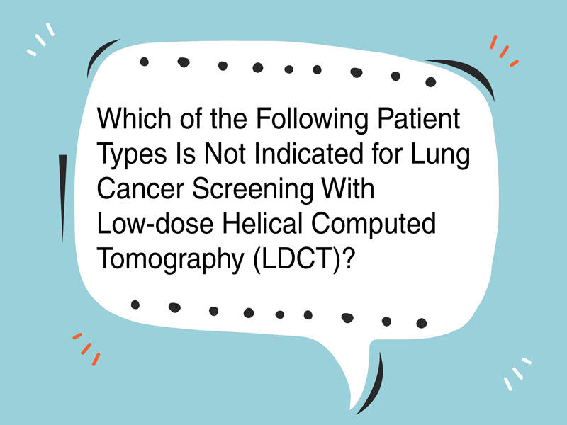 Which of the Following Patient Types Is Not Indicated for Lung Cancer Screening With Low-dose Helical Computed Tomography?
