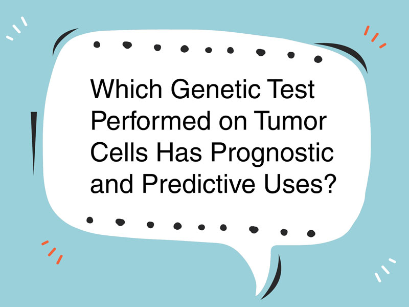 Which Genetic Test Performed on Tumor Cells Has Prognostic and Predictive Uses? 