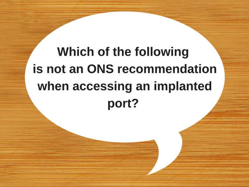 Which Is Not an ONS Recommendation When Accessing an Implanted Port? 